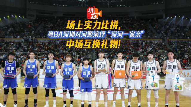 粤BA深圳对河源演绎“深河一家亲”  场上实力比拼，中场互换礼物！