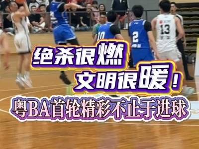绝杀很燃，文明很暖！首轮精彩不止于进球｜粤BA名场面