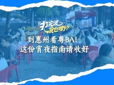 视频｜到惠州看粤BA，这份宵夜指南请收好！