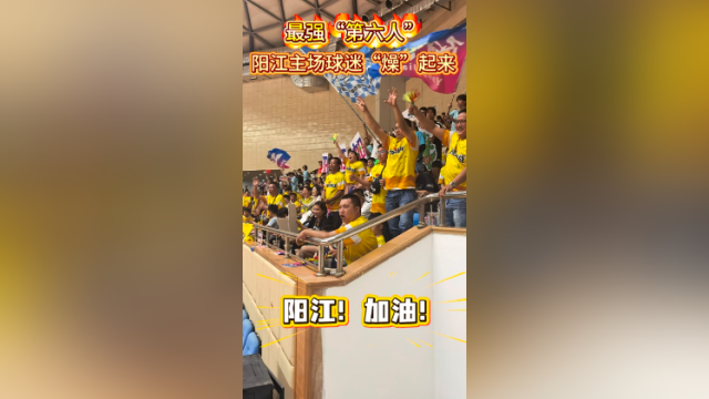 视频｜最强“第六人”！阳江主场球迷“燥”起来！