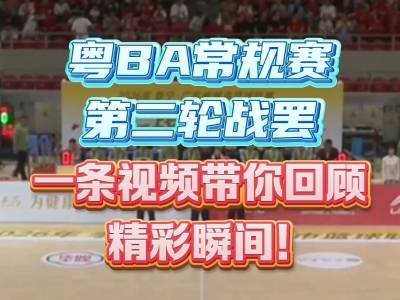 粤BA常规赛第二轮战罢，一条视频带你回顾精彩瞬间！