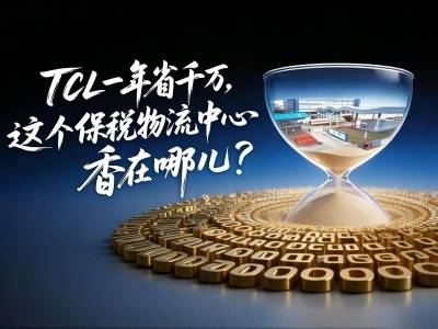 视频｜TCL一年能省千万，惠州这个保税物流中心香在哪儿？