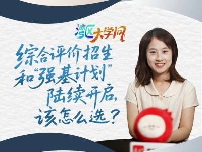 综合评价招生和“强基计划”招生陆续开启，该怎么选？| 湾区大学问