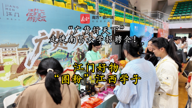 视频｜“广货行天下”走进南昌大学招聘会！ 江门好物“圈粉”江西学子