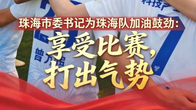 珠海市委书记为珠海队加油鼓劲：享受比赛，打出气势