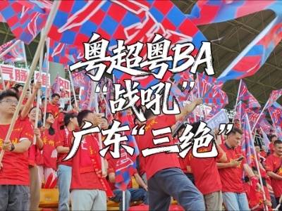 粤超粤BA“战吼”，广东“三绝”