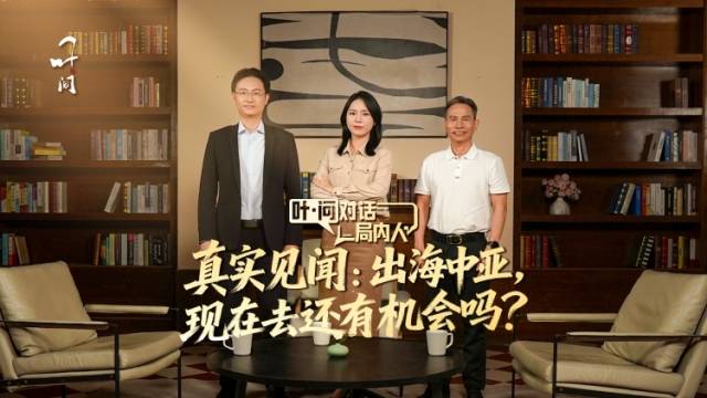 叶·问对话“局内人”｜真实见闻：出海中亚，现在去还有机会吗？