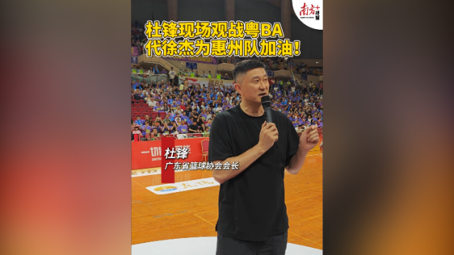 视频｜杜锋现场观战粤BA，代徐杰为惠州队加油