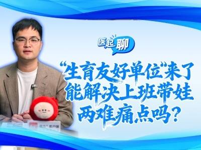 “生育友好单位”来了，能解决上班带娃两难痛点吗？| 医起聊