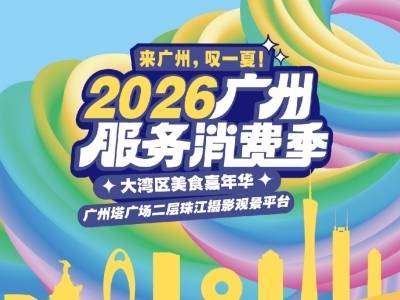 会吃会玩的人有福了！2026广州服务消费季让你一次“叹到位”