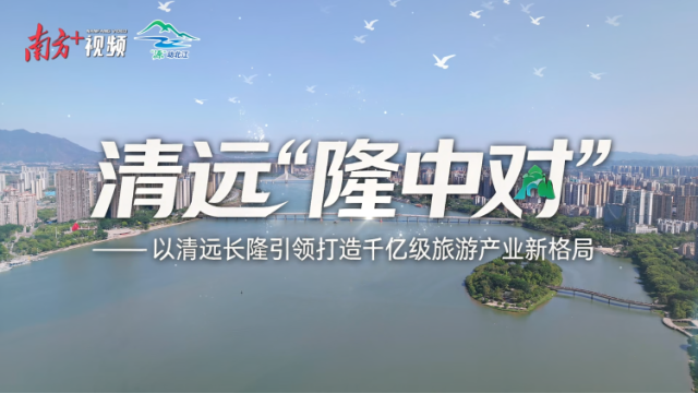 “源”动北江①｜清远“隆中对”：长隆引领，文旅新篇