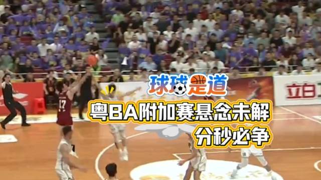 球球是道｜粤BA附加赛悬念未解，分秒必争