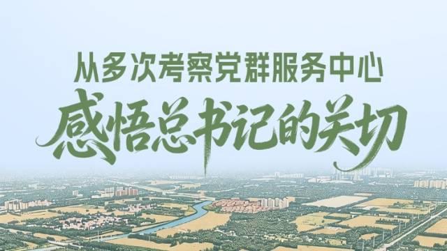 一见·从多次考察党群服务中心，感悟总书记的关切