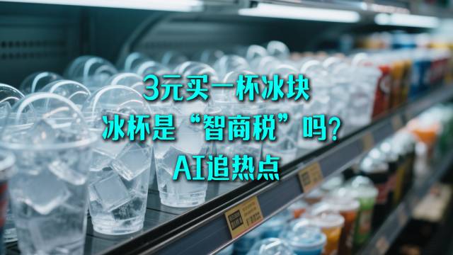 3元买一杯冰块,冰杯是“智商税”吗?|AI追热点