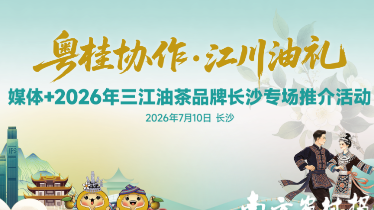 从大湾区到长沙城，广西三江油茶邀您跨省“湘”约！