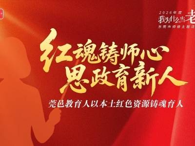 循着莞邑百年红色足迹，感悟教育人铸魂育人的初心