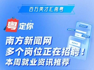 南方新闻网多个岗位正在招聘！本周就业资讯推荐→