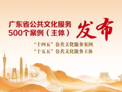 勾勒你的粤文化生活地图！广东省公共文化服务500个案例（主体）发布