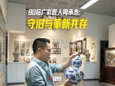 80后“守艺人”周承杰：再现清代技艺，让非遗广彩变年轻