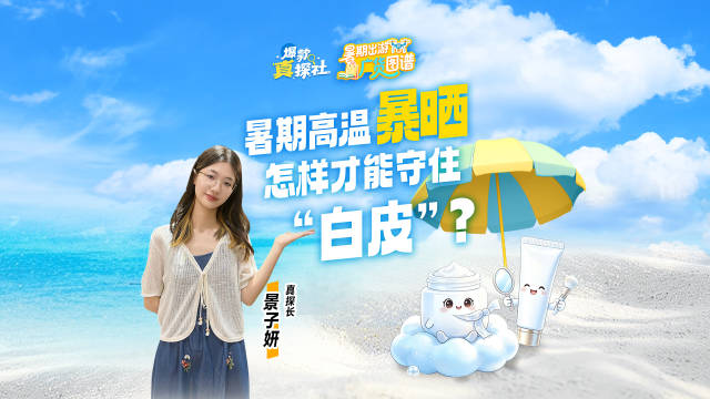 暑期高温暴晒，怎样才能守住“白皮”？|爆款真探社