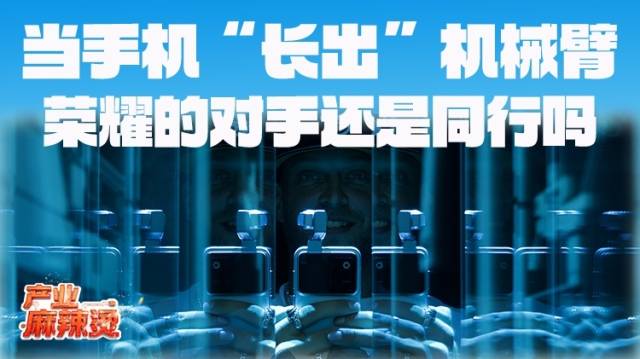 当手机“长出”机械臂，荣耀的对手还是同行吗？｜产业麻辣烫