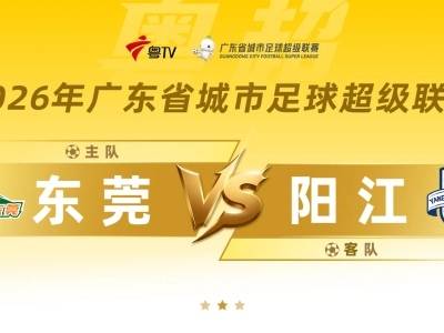 粤超八强附加赛次回合战罢，东莞主场逆转阳江挺进八强