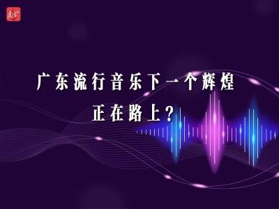 广东流行音乐下一个辉煌，正在路上？｜有点艺思
