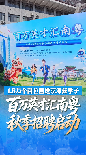 1.6万个岗位直送京津冀！“百万英才汇南粤”秋季招聘启动