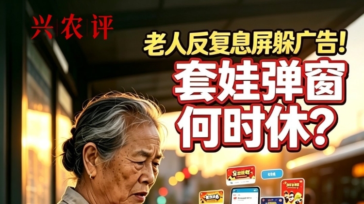 兴农评丨老人反复息屏躲广告！套娃弹窗何时休？