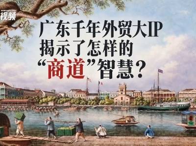 “广东千年外贸大IP”揭示了怎样的“商道”智慧？| 有点艺思