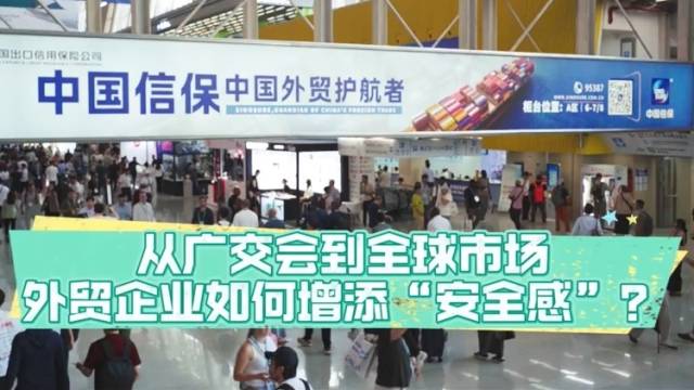 从广交会到全球市场，外贸企业如何增添“安全感”？